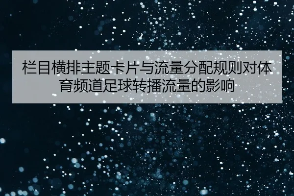 lan-mu-heng-pai-zhu-ti-ka-pian-yu-liu-liang-fen-pei-gui-ze-dui-ti-yu-pin-dao-zu-qiu-zhuan-bo-liu-liang-de-ying-xiang-2-961.jpg